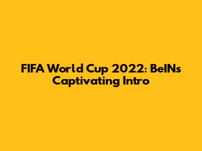 FIFA World Cup 2022: BeIN's Captivating Intro