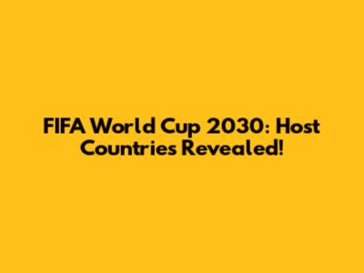 FIFA World Cup 2030: Host Countries Revealed!