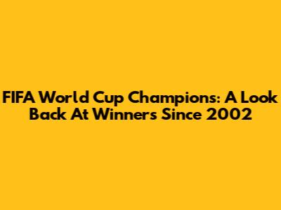 FIFA World Cup Champions: A Look Back At Winners Since 2002