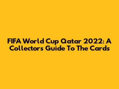 FIFA World Cup Qatar 2022: A Collector's Guide To The Cards