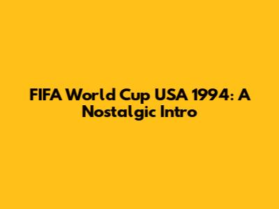 FIFA World Cup USA 1994: A Nostalgic Intro