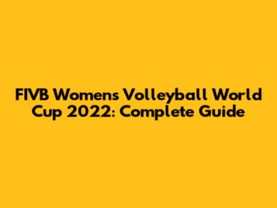 FIVB Women's Volleyball World Cup 2022: Complete Guide