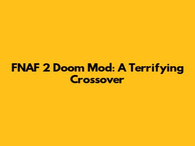 FNAF 2 Doom Mod: A Terrifying Crossover