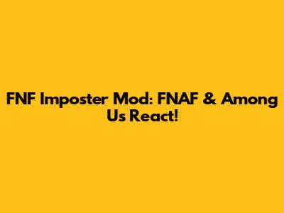 FNF Imposter Mod: FNAF & Among Us React!