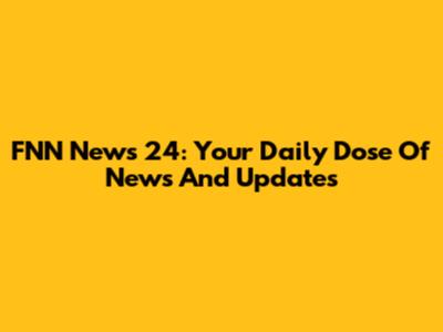 FNN News 24: Your Daily Dose Of News And Updates