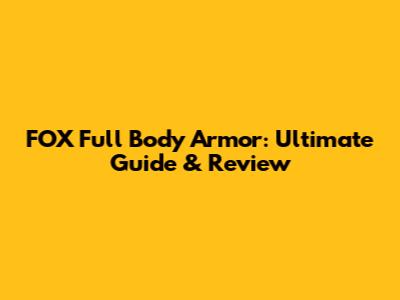 FOX Full Body Armor: Ultimate Guide & Review