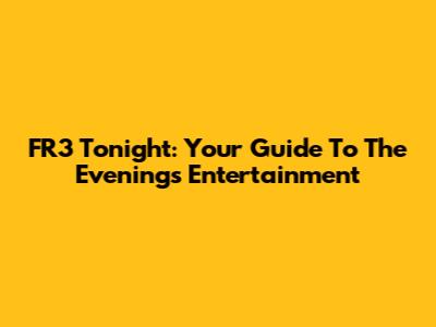 FR3 Tonight: Your Guide To The Evening's Entertainment
