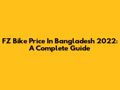 FZ Bike Price In Bangladesh 2022: A Complete Guide