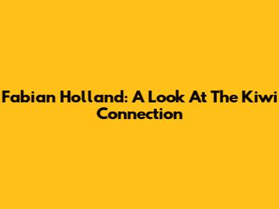 Fabian Holland: A Look At The Kiwi Connection