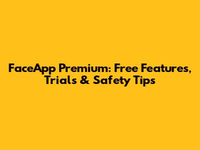 FaceApp Premium: Free Features, Trials & Safety Tips