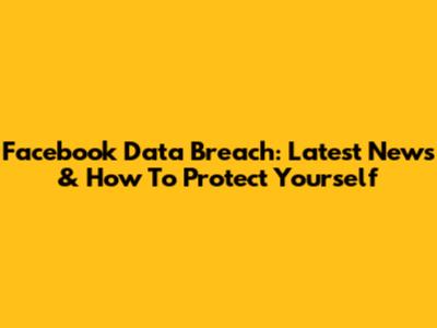 Facebook Data Breach: Latest News & How To Protect Yourself