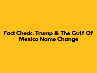 Fact Check: Trump & The Gulf Of Mexico Name Change