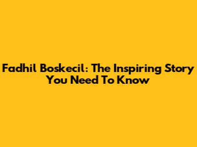Fadhil Boskecil: The Inspiring Story You Need To Know