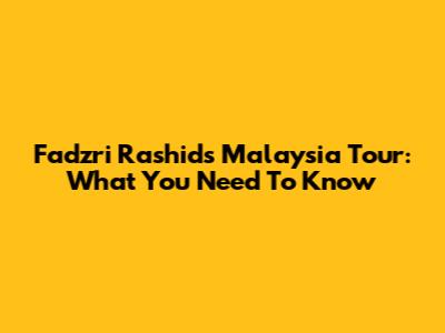 Fadzri Rashid's Malaysia Tour: What You Need To Know