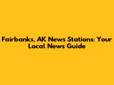 Fairbanks, AK News Stations: Your Local News Guide