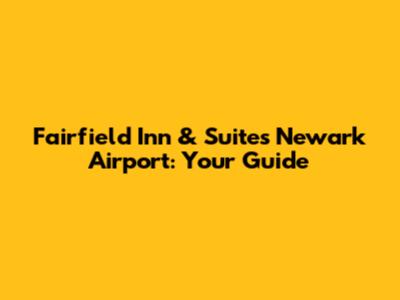 Fairfield Inn & Suites Newark Airport: Your Guide