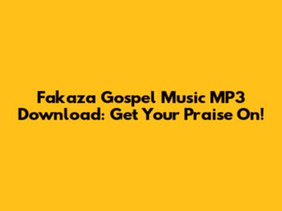 Fakaza Gospel Music MP3 Download: Get Your Praise On!
