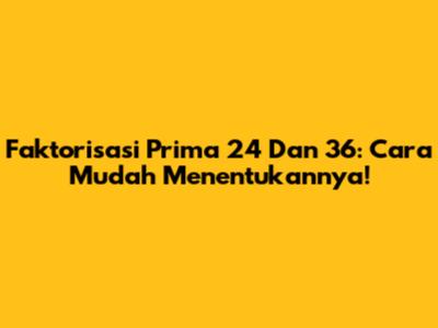 Faktorisasi Prima 24 Dan 36: Cara Mudah Menentukannya!