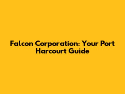 Falcon Corporation: Your Port Harcourt Guide