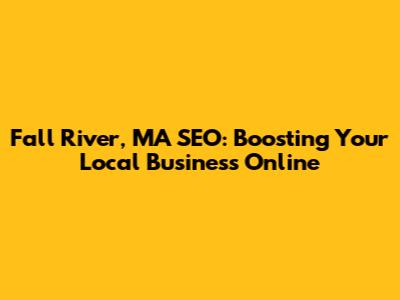 Fall River, MA SEO: Boosting Your Local Business Online
