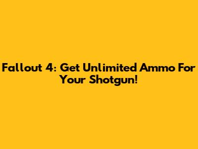 Fallout 4: Get Unlimited Ammo For Your Shotgun!