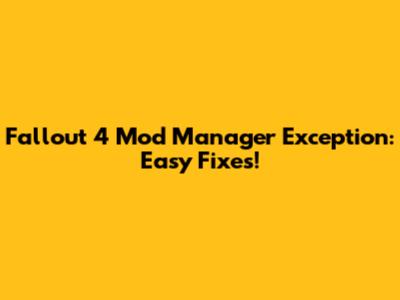 Fallout 4 Mod Manager Exception: Easy Fixes!