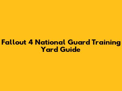 Fallout 4 National Guard Training Yard Guide