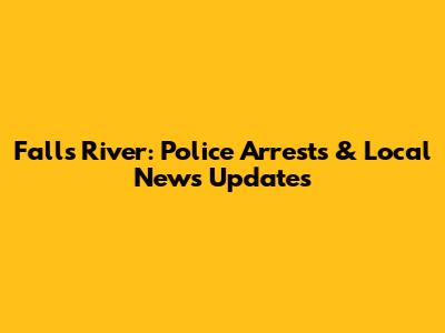 Falls River: Police Arrests & Local News Updates
