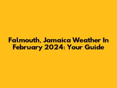 Falmouth, Jamaica Weather In February 2024: Your Guide