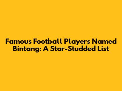 Famous Football Players Named Bintang: A Star-Studded List