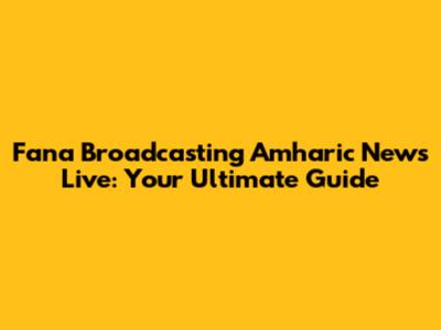 Fana Broadcasting Amharic News Live: Your Ultimate Guide