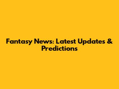 Fantasy News: Latest Updates & Predictions