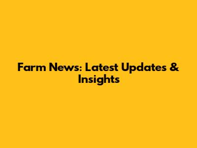 Farm News: Latest Updates & Insights