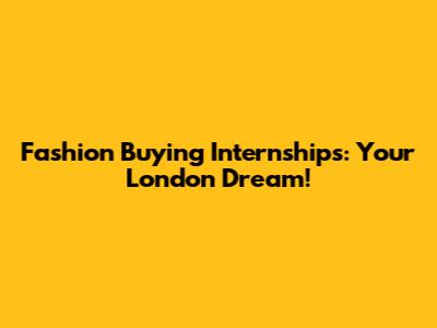 Fashion Buying Internships: Your London Dream!