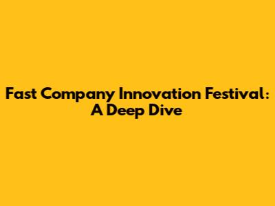 Fast Company Innovation Festival: A Deep Dive