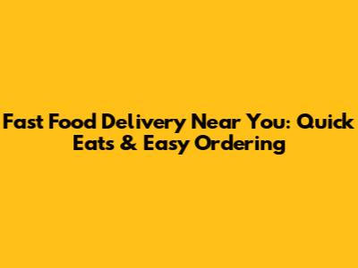 Fast Food Delivery Near You: Quick Eats & Easy Ordering