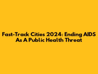 Fast-Track Cities 2024: Ending AIDS As A Public Health Threat