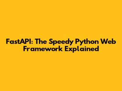 FastAPI: The Speedy Python Web Framework Explained