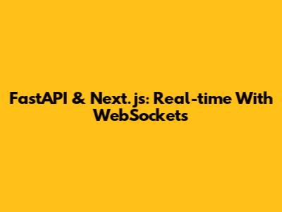 FastAPI & Next.js: Real-time With WebSockets