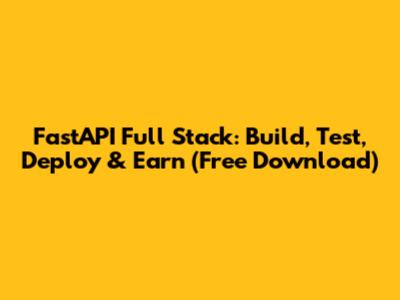 FastAPI Full Stack: Build, Test, Deploy & Earn (Free Download)