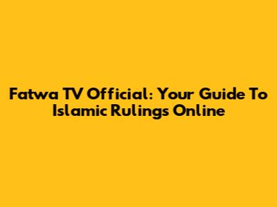 Fatwa TV Official: Your Guide To Islamic Rulings Online