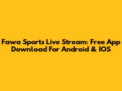Fawa Sports Live Stream: Free App Download For Android & IOS