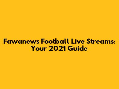 Fawanews Football Live Streams: Your 2021 Guide