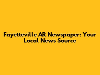 Fayetteville AR Newspaper: Your Local News Source