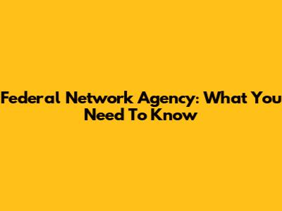 Federal Network Agency: What You Need To Know