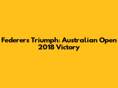 Federer's Triumph: Australian Open 2018 Victory