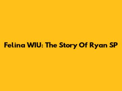 Felina WIU: The Story Of Ryan SP