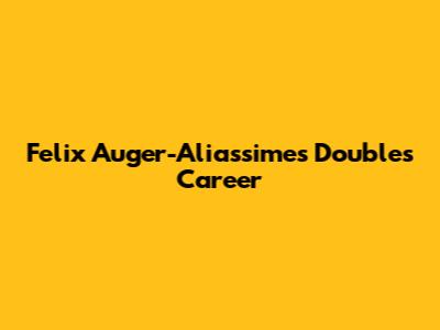Felix Auger-Aliassime's Doubles Career