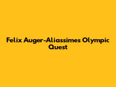 Felix Auger-Aliassime's Olympic Quest