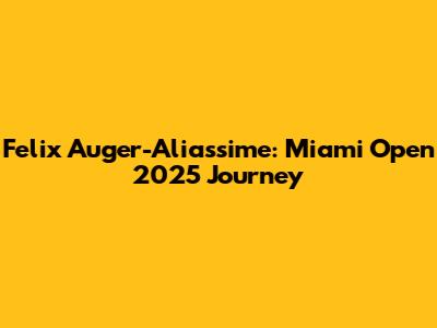 Felix Auger-Aliassime: Miami Open 2025 Journey